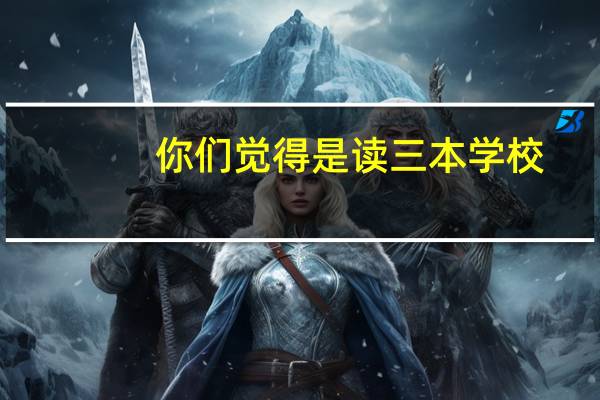 你们觉得是读三本学校，还是趁早出来工作啊