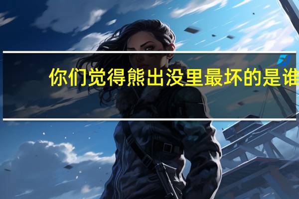 你们觉得熊出没里最坏的是谁