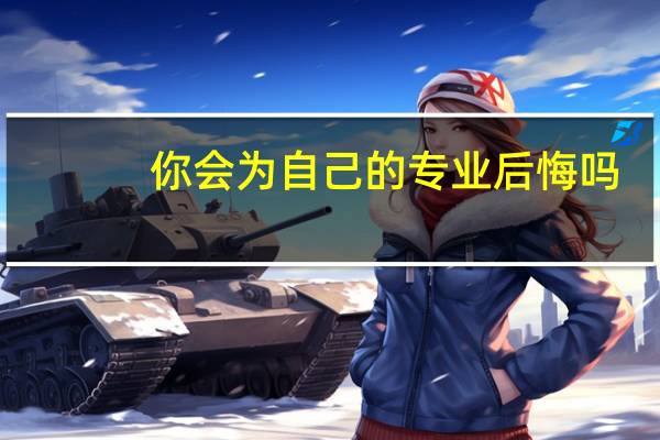 你会为自己的专业后悔吗