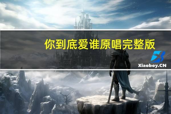你到底爱谁原唱完整版（你到底爱谁原唱）