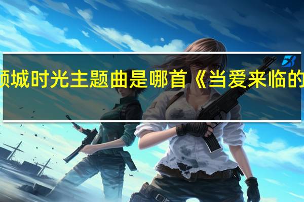 你和我的倾城时光主题曲是哪首《当爱来临的时候》歌词介绍