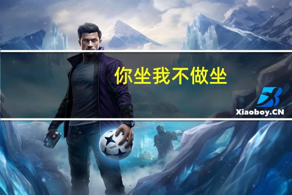 你坐我不做坐,我行你不行,你睡躺着平我睡,站着明