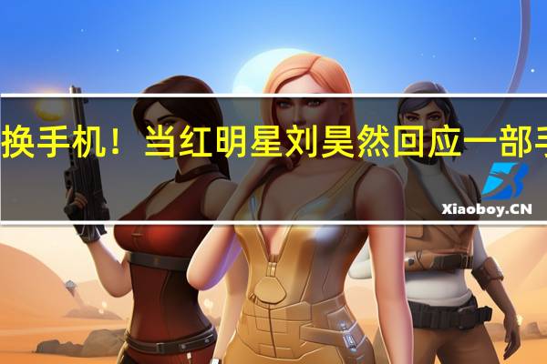 你多久换手机!当红明星刘昊然回应一部手机用五六年:够用就行