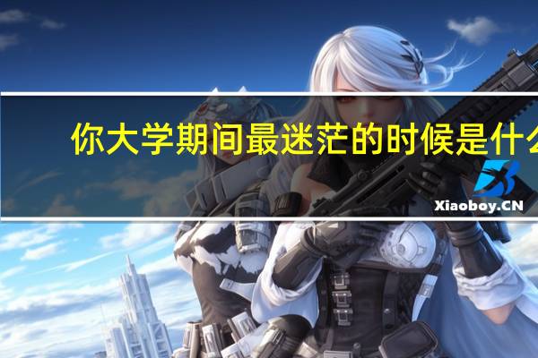 你大学期间最迷茫的时候是什么