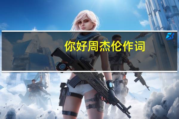 你好周杰伦作词（你好周杰伦）