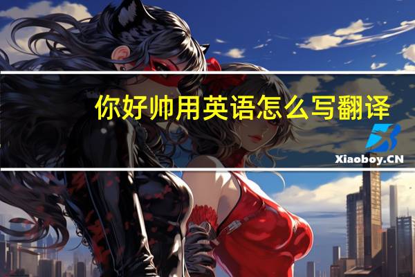 你好帅用英语怎么写翻译