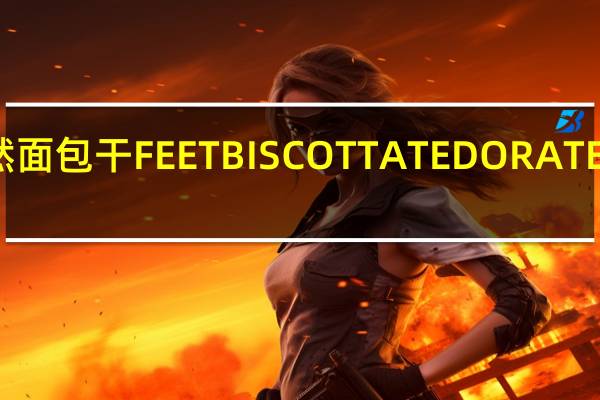 你好自然 面包干FEETBISCOTTATEDORATE的热量是多少