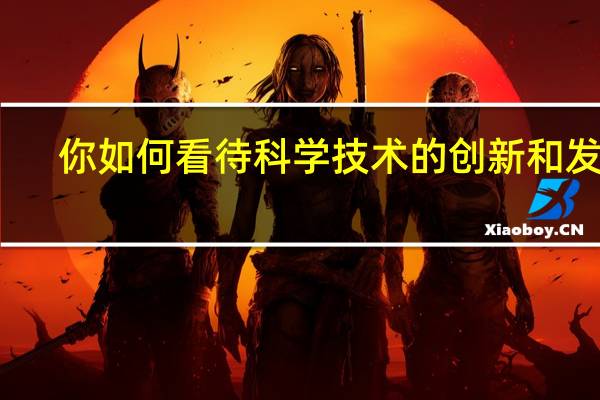 你如何看待科学技术的创新和发展