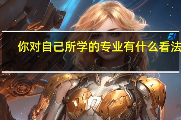 你对自己所学的专业有什么看法吗