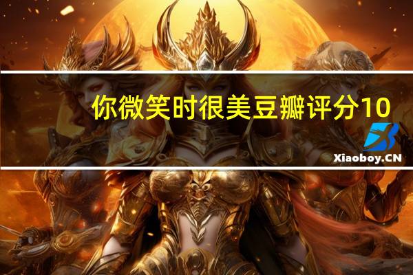 你微笑时很美豆瓣评分10.1（你微笑时很美豆瓣）