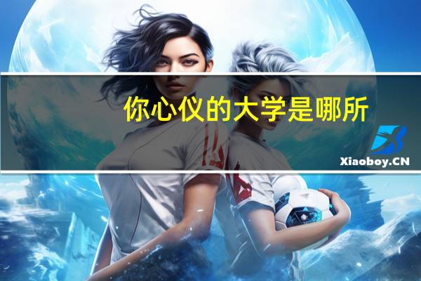 你心仪的大学是哪所