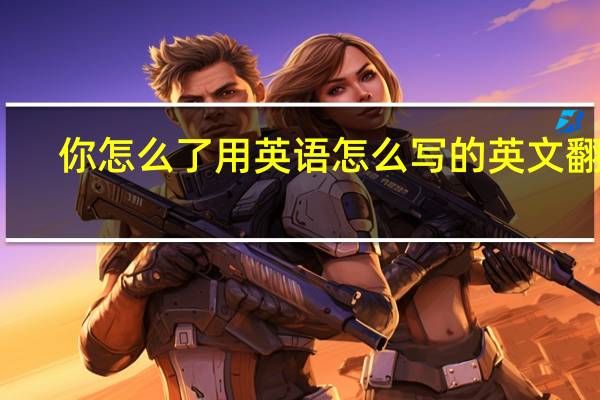 你怎么了用英语怎么写的英文翻译