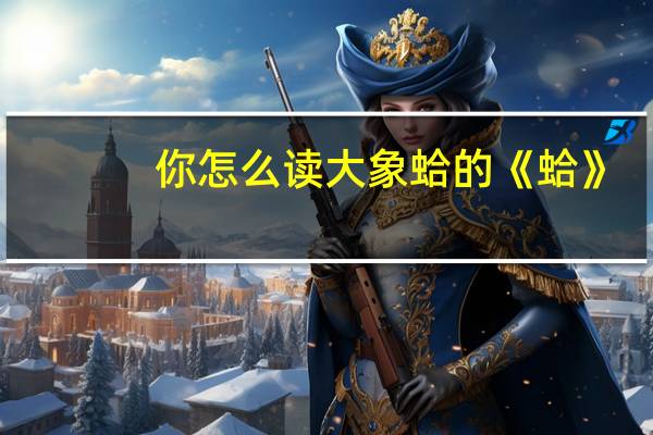 你怎么读大象蛤的《蛤》?
