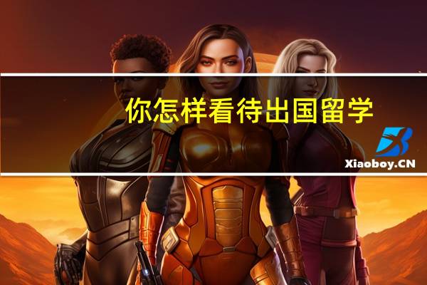 你怎样看待出国留学