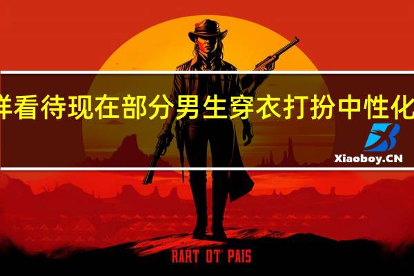 你怎样看待现在部分男生穿衣打扮中性化或偏女性化？