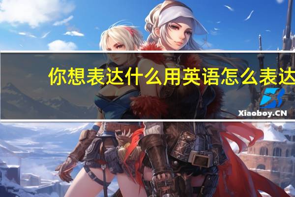 你想表达什么用英语怎么表达？