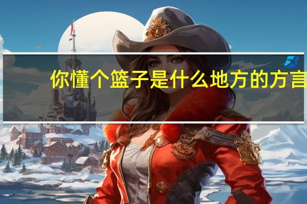你懂个篮子是什么地方的方言? 狗篮子是什么地方的方言
