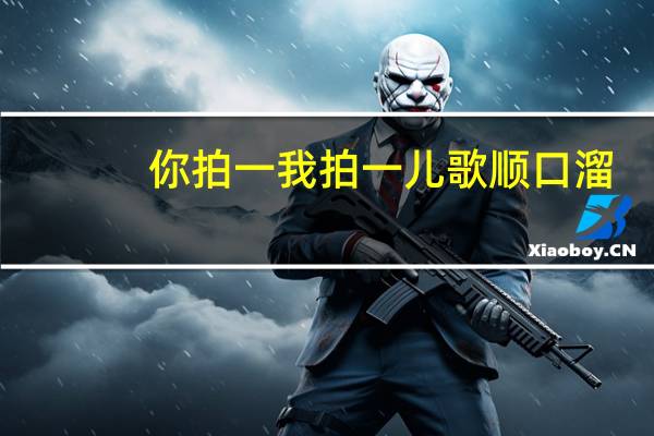 你拍一我拍一儿歌顺口溜（你拍一我拍一儿童顺口溜）