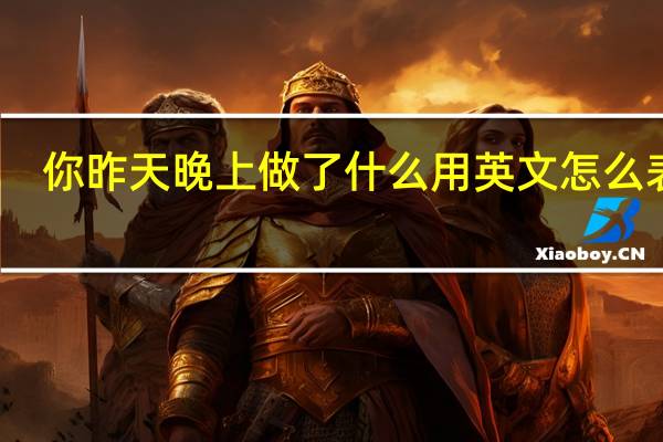 你昨天晚上做了什么用英文怎么表达？