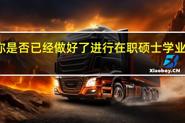 你是否已经做好了进行在职硕士学业的准备