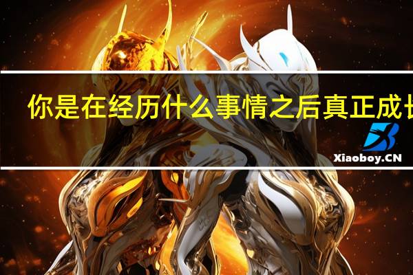 你是在经历什么事情之后真正成长的