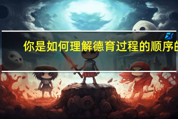 你是如何理解德育过程的顺序的