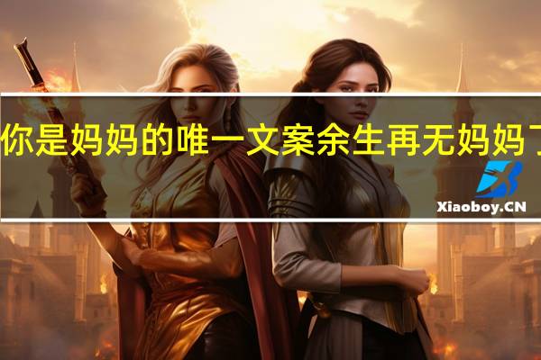 你是妈妈的唯一文案 余生再无妈妈了文案