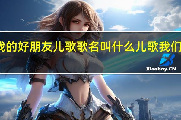 你是我的好朋友儿歌歌名叫什么 儿歌我们都是好朋友