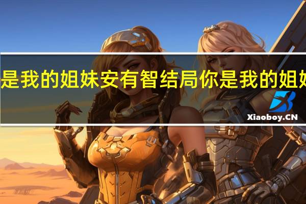 你是我的姐妹安有智结局 你是我的姐妹大结局