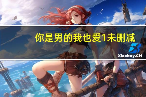 你是男的我也爱1未删减（你是男的我也爱未删减版）