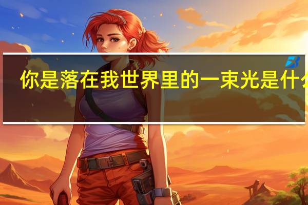 你是落在我世界里的一束光是什么歌　