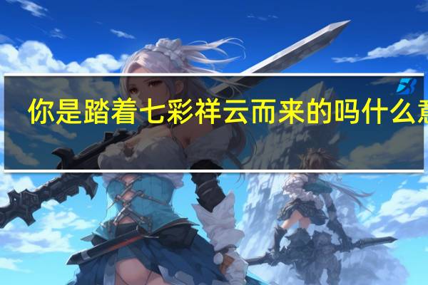 你是踏着七彩祥云而来的吗什么意思