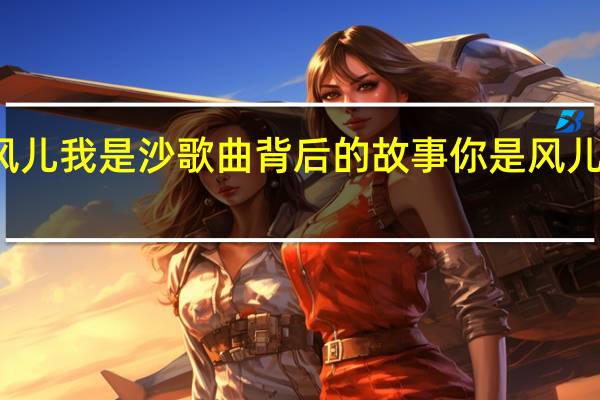 你是风儿我是沙歌曲背后的故事 你是风儿我是沙歌词