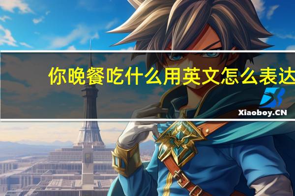 你晚餐吃什么用英文怎么表达？