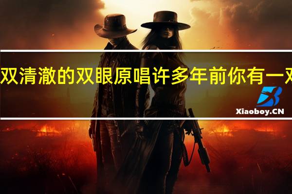 你有一双清澈的双眼原唱 许多年前你有一双清澈的双眼