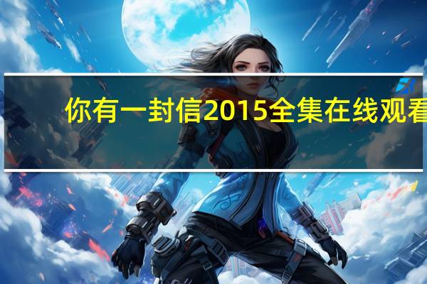 你有一封信2015全集在线观看（你有一封信2015全集）