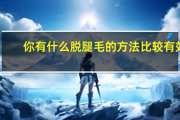 你有什么脱腿毛的方法比较有效