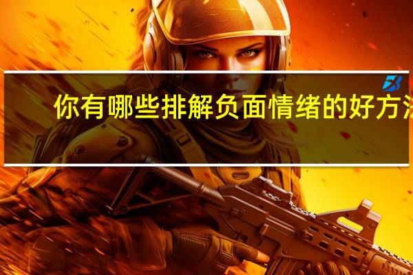 你有哪些排解负面情绪的好方法