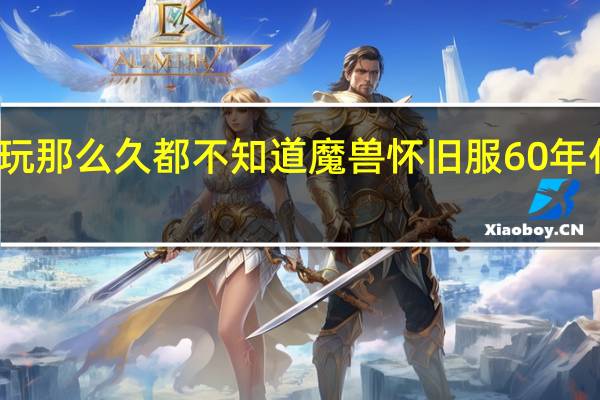 你玩那么久都不知道魔兽怀旧服60年代的剧情（魔兽60年代怀旧版私服）