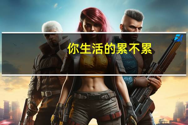 你生活的累不累