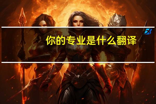 你的专业是什么翻译