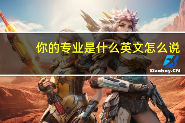 你的专业是什么英文怎么说