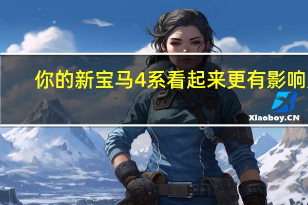 你的新宝马4系看起来更有影响力