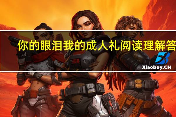 你的眼泪我的成人礼阅读理解答案（你的眼泪我的成人礼阅读答案）
