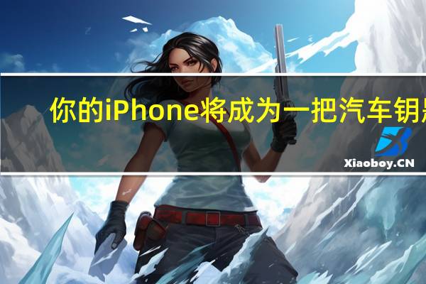 你的iPhone将成为一把汽车钥匙