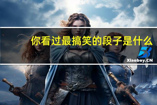 你看过最搞笑的段子是什么