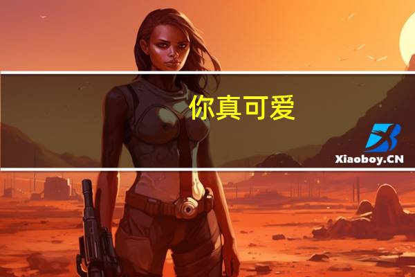 你真可爱,用英文怎么表达？