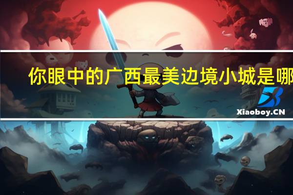 你眼中的广西最美边境小城是哪个