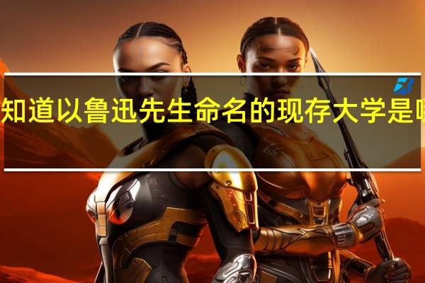 你知道以鲁迅先生命名的现存大学是哪一所吗