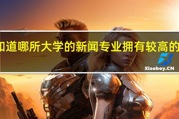 你知道哪所大学的新闻专业拥有较高的就业机会